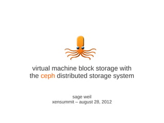 virtual machine block storage with
the ceph distributed storage system


               sage weil
       xensummit – august 28, 2012
 