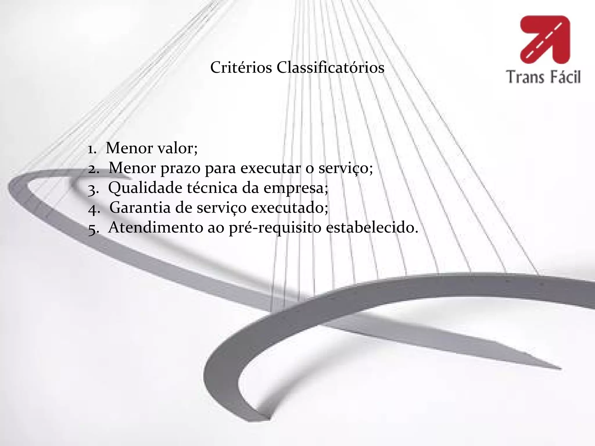 Critérios Classificatórios



1. Menor valor;
2. Menor prazo para executar o serviço;
3. Qualidade técnica da empresa;
4. Garantia de serviço executado;
5. Atendimento ao pré-requisito estabelecido.
 