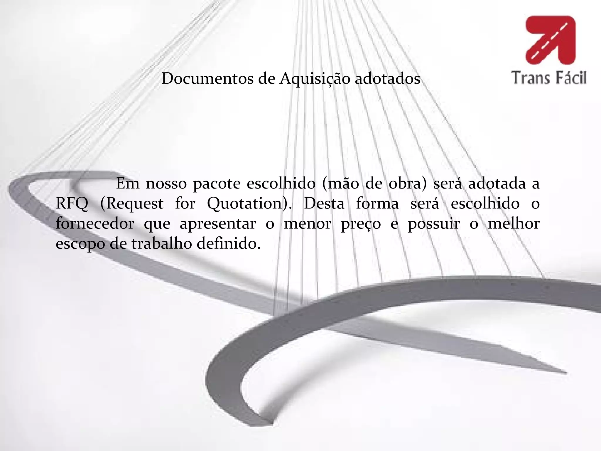 Documentos de Aquisição adotados




        Em nosso pacote escolhido (mão de obra) será adotada a
RFQ (Request for Quotation). Desta forma será escolhido o
fornecedor que apresentar o menor preço e possuir o melhor
escopo de trabalho definido.
 