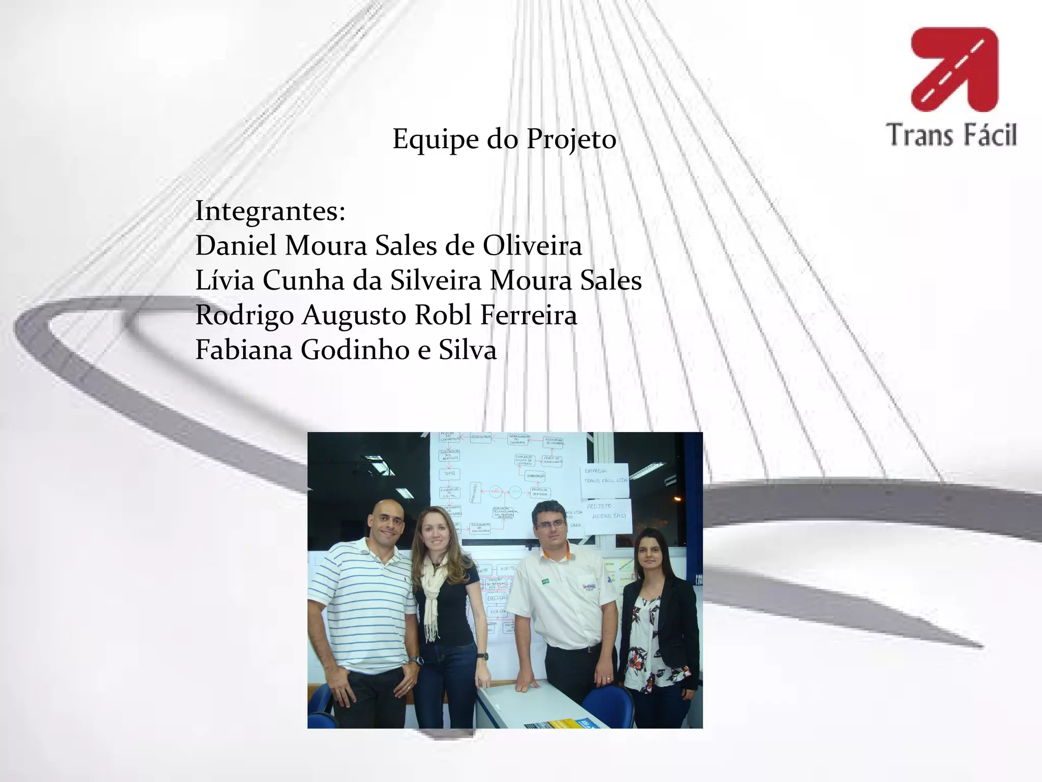 Equipe do Projeto

Integrantes:
Daniel Moura Sales de Oliveira
Lívia Cunha da Silveira Moura Sales
Rodrigo Augusto Robl Ferreira
Fabiana Godinho e Silva
 