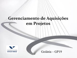 Gerenciamento de Aquisições
        em Projetos




              Goiânia – GP19
 