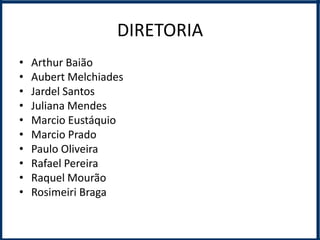 DIRETORIA
•   Arthur Baião
•   Aubert Melchiades
•   Jardel Santos
•   Juliana Mendes
•   Marcio Eustáquio
•   Marcio Prado
•   Paulo Oliveira
•   Rafael Pereira
•   Raquel Mourão
•   Rosimeiri Braga
 