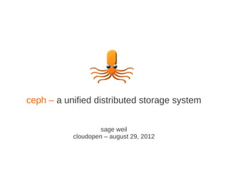 ceph – a unified distributed storage system


                    sage weil
           cloudopen – august 29, 2012
 