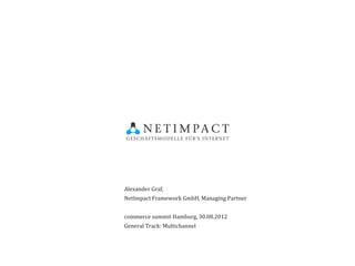 Alexander Graf,
NetImpact Framework GmbH, Managing Partner


commerce summit Hamburg, 30.08.2012
General Track: Multichannel
 