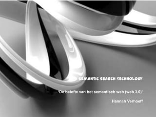 Semantic Search Technology

‘De belofte van het semantisch web (web 3.0)’

                            Hannah Verhoeff
 