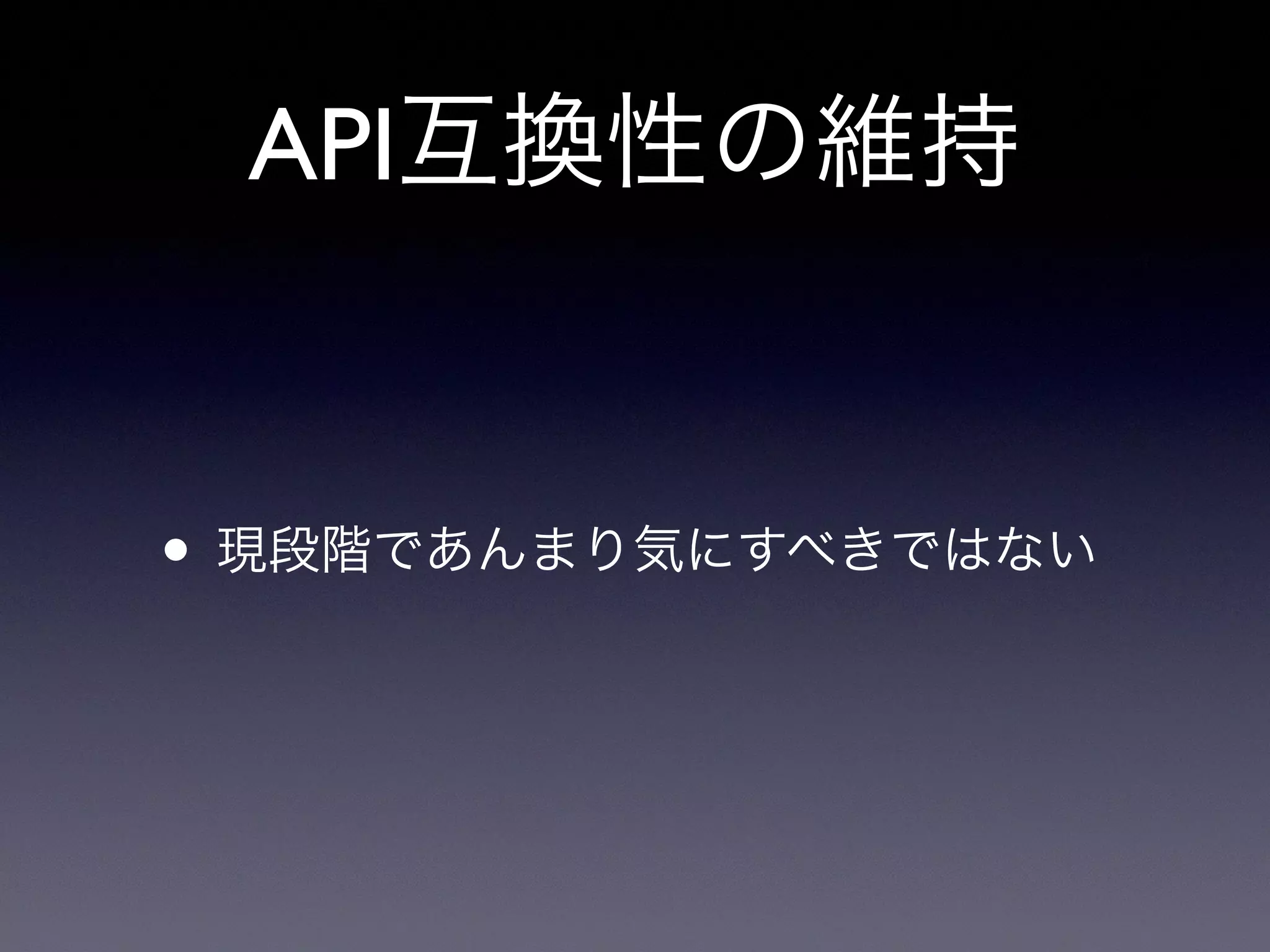 API互換性の維持
• 現段階であんまり気にすべきではない
 