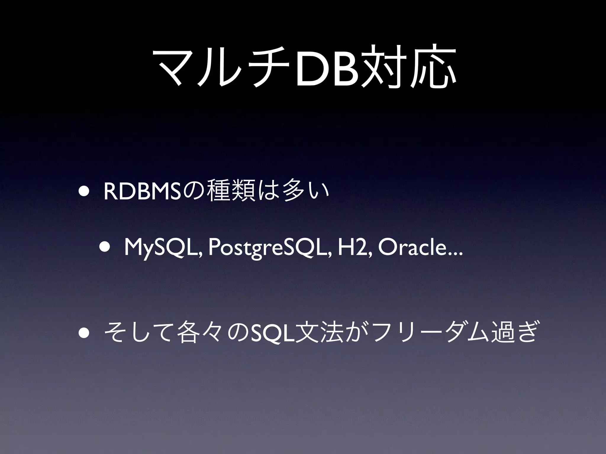 マルチDB対応
• RDBMSの種類は多い
• MySQL, PostgreSQL, H2, Oracle...
• そして各々のSQL文法がフリーダム過ぎ
 