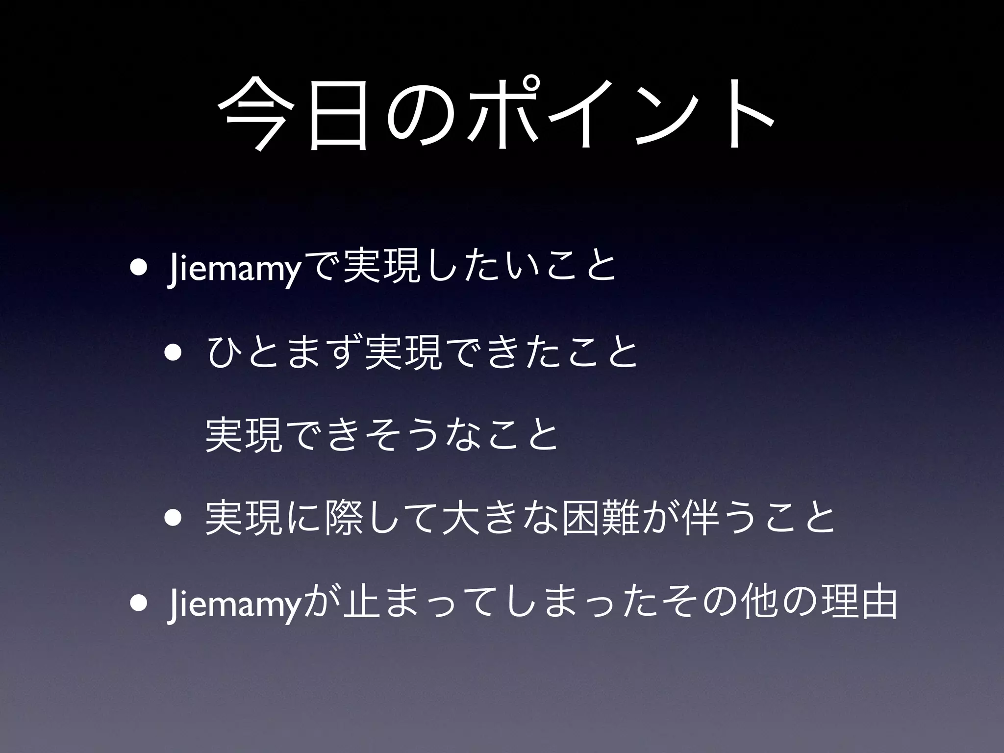 今日のポイント
• Jiemamyで実現したいこと
• ひとまず実現できたこと
実現できそうなこと
• 実現に際して大きな困難が伴うこと
• Jiemamyが止まってしまったその他の理由
 