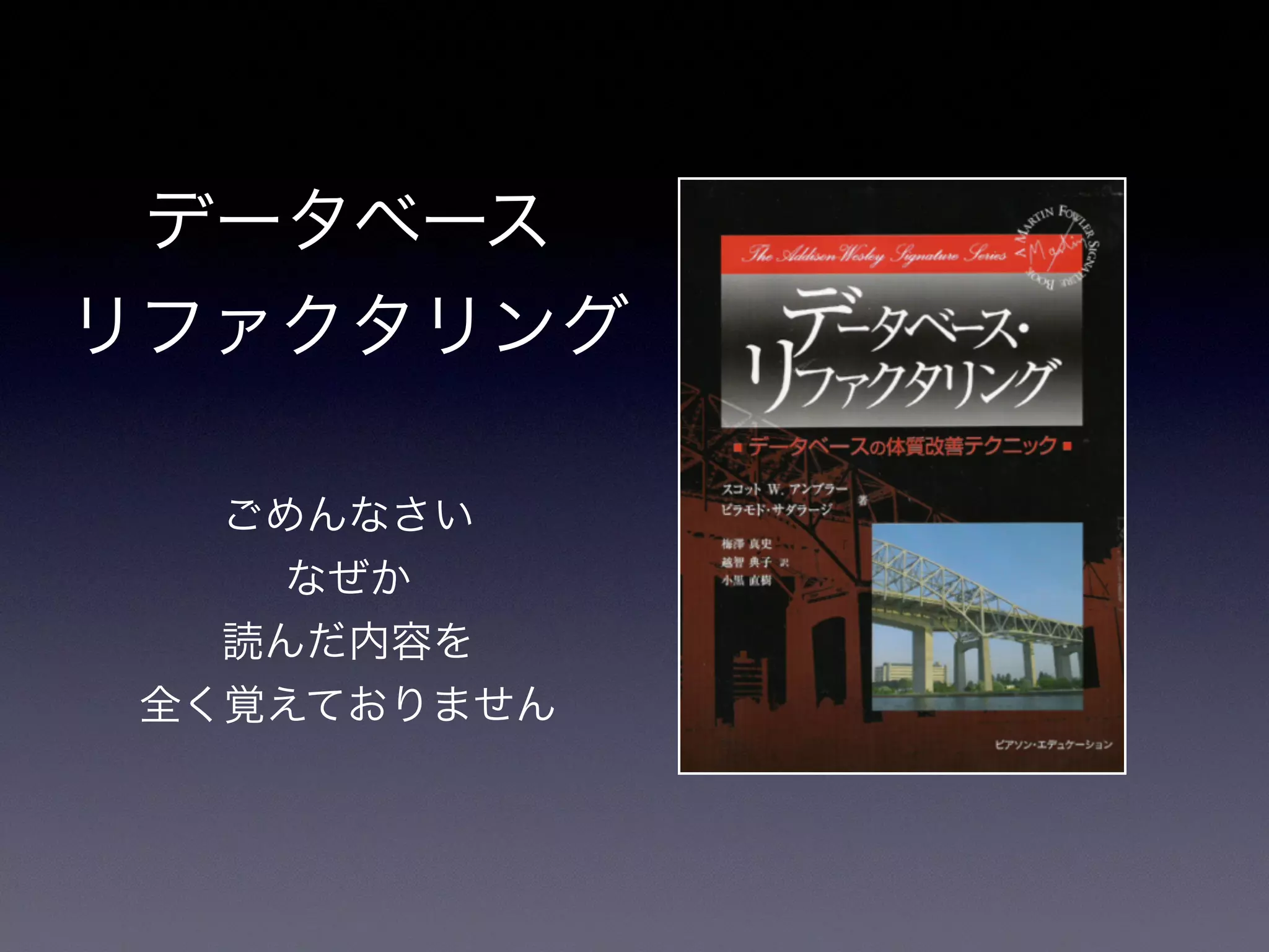 データベース
リファクタリング
ごめんなさい
なぜか
読んだ内容を
全く覚えておりません
 
