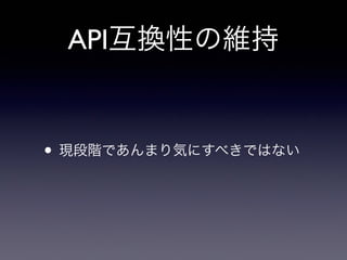 API互換性の維持
• 現段階であんまり気にすべきではない
 