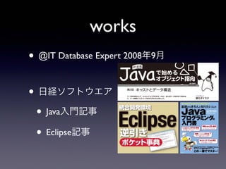 works
• @IT Database Expert 2008年9月
• 日経ソフトウエア
• Java入門記事
• Eclipse記事
 
