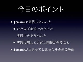 今日のポイント
• Jiemamyで実現したいこと
• ひとまず実現できたこと
実現できそうなこと
• 実現に際して大きな困難が伴うこと
• Jiemamyが止まってしまったその他の理由
 