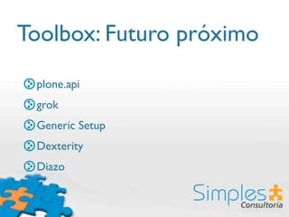Toolbox: Futuro próximo
 plone.api
 grok
 Generic Setup
 Dexterity
 Diazo
 
