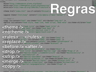 Regras
<theme />
<notheme />
<rules> ... </rules>
<replace />
<before /> <after />
<drop />
<strip />
<merge />
<copy />
 