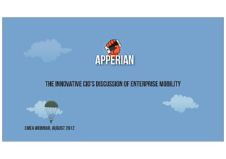 apperian
          The Innovative CIO's Discussion of Enterprise Mobility




EMEA Webinar, AUGUST 2012
 