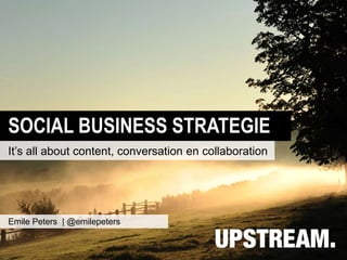 SOCIAL BUSINESS STRATEGIE
It’s all about content, conversation en collaboration




Emile Peters | @emilepeters
 