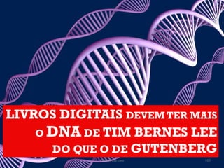 LIVROS DIGITAIS DEVEM TER MAIS
    O DNA DE TIM BERNES LEE
      DO QUE O DE GUTENBERG
             ObliqPress.com   103
 