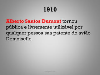 1910
Alberto Santos Dumont tornou
pública e livremente utilizável por
qualquer pessoa sua patente do avião
Demoiselle.




                ObliqPress.com         117
 