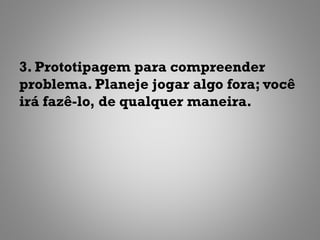 3. Prototipagem para compreender
problema. Planeje jogar algo fora; você
irá fazê-lo, de qualquer maneira.
 