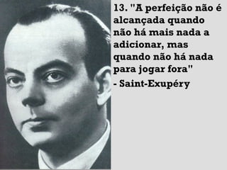 13. "A perfeição não é
alcançada quando
não há mais nada a
adicionar, mas
quando não há nada
para jogar fora"
- Saint-Exupéry
 