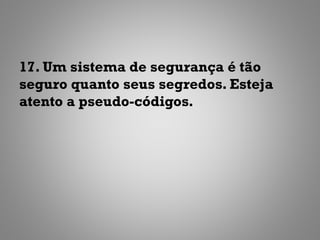 17. Um sistema de segurança é tão
seguro quanto seus segredos. Esteja
atento a pseudo-códigos.
 