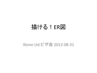 描ける！ER図

Xtone Ltd ピザ会 2012-08-31
 