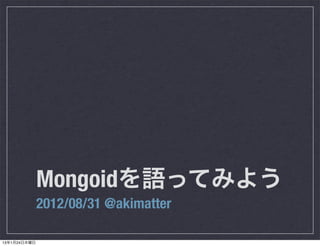 Mongoidを語ってみよう
              2012/08/31 @akimatter

13年1月24日木曜日
 