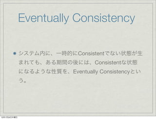 Eventually Consistency

              システム内に、一時的にConsistentでない状態が生
              まれても、ある期間の後には、Consistentな状態
             ...