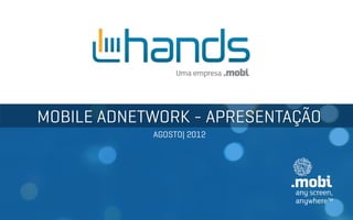 MOBILE ADNETWORK - APRESENTAÇÃO
            AGOSTO| 2012
 
