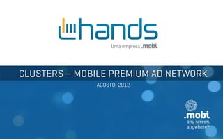 CLUSTERS – MOBILE PREMIUM AD NETWORK
              AGOSTO| 2012
 