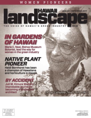 Landscape Industry 
Council of Hawai’i 
P. O. Box 22938 
Honolulu HI 96823-2938 
U.S. POSTAGE PAID 
HONOLULU, HI 
PERMIT NO. 1023 
PRESORTED 
STANDARD 
W O M E N P I O N E E R S 
AUGUST | SEPTEMBER 2012 
T h e V o i c e o f H A W A I’ S G R E E N I N D U S T R Y $3.95 
IN GARDENS 
OF HAWAII 
Marie C. Neal, Bishop Museum 
Botanist, lead the way for 
women in the green industry 
NATIVE PLANT 
PIONEER 
Heidi Bornhorst has been 
a champion of Hawaiiana 
and horticulture in Hawaii 
BY ACCIDENT 
Juli M. Kimura Walters 
improbable journeyto 
becoming a landscape 
architect 
 