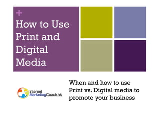 +
How to Use
Print and
Digital
Media
When and how to use
Print vs. Digital media to
promote your business

 