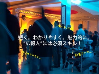 パーティで
                           ......



短く。わかりやすく。魅力的に。
 広報人 には必須スキル！
はじめ
   ての方                                     者コン で......



      と......



                       記
 