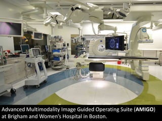 Advanced Multimodality Image Guided Operating Suite (AMIGO)
at Brigham and Women’s Hospital in Boston.
 