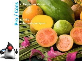 Pro / Cons
              Ne pas en abuser…



              Utile
              Bonnes pratiques
 
