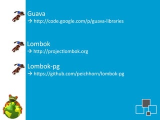 Guava
 http://code.google.com/p/guava-libraries



Lombok
 http://projectlombok.org

Lombok-pg
 https://github.com/peichhorn/lombok-pg
 