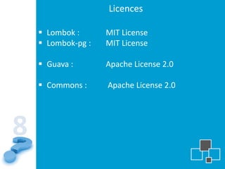 Licences

     Lombok :      MIT License
     Lombok-pg :   MIT License

     Guava :       Apache License 2.0

     Commons :     Apache License 2.0




8
 