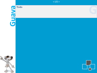 < I/O >




Guava
    Todo

                     G
 