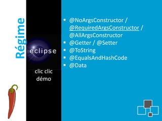 Régime                @NoArgsConstructor /
                       @RequiredArgsConstructor /
                       @AllArgsConstructor
                      @Getter / @Setter
                      @ToString
                      @EqualsAndHashCode
                      @Data
         clic clic
          démo
 