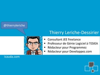 @thierryleriche

                       Thierry Leriche-Dessirier
                     Consultant JEE freelance
                     Professeur de Génie Logiciel à l’ESIEA
                     Rédacteur pour Programmez
                     Rédacteur pour Developpez.com
icauda.com
 