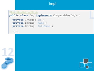 Impl
 @AutoGenMethodStub
 public class Dog implements Comparable<Dog> {
  private Integer id ;
  private String name ;
                                                 L
  private String fullName ;
  ...




12
 