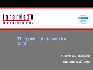 The power of the web for
OTS

                     Paul Fervoy, InterNexo

                      September 27, 2012
 