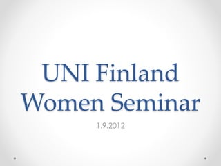 UNI Finland
Women Seminar
1.9.2012
 
