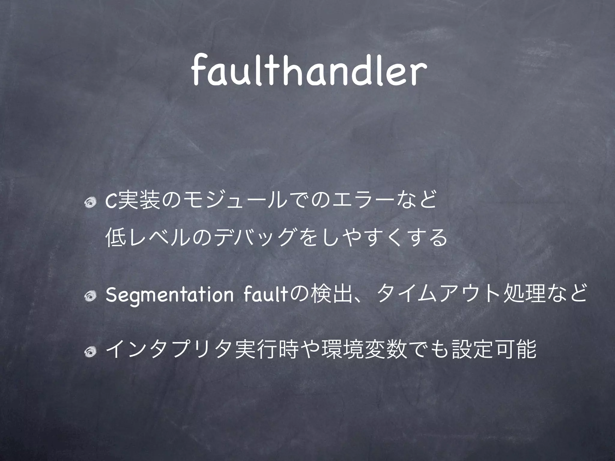 faulthandler

C実装のモジュールでのエラーなど
低レベルのデバッグをしやすくする

Segmentation faultの検出、タイムアウト処理など

インタプリタ実行時や環境変数でも設定可能
 