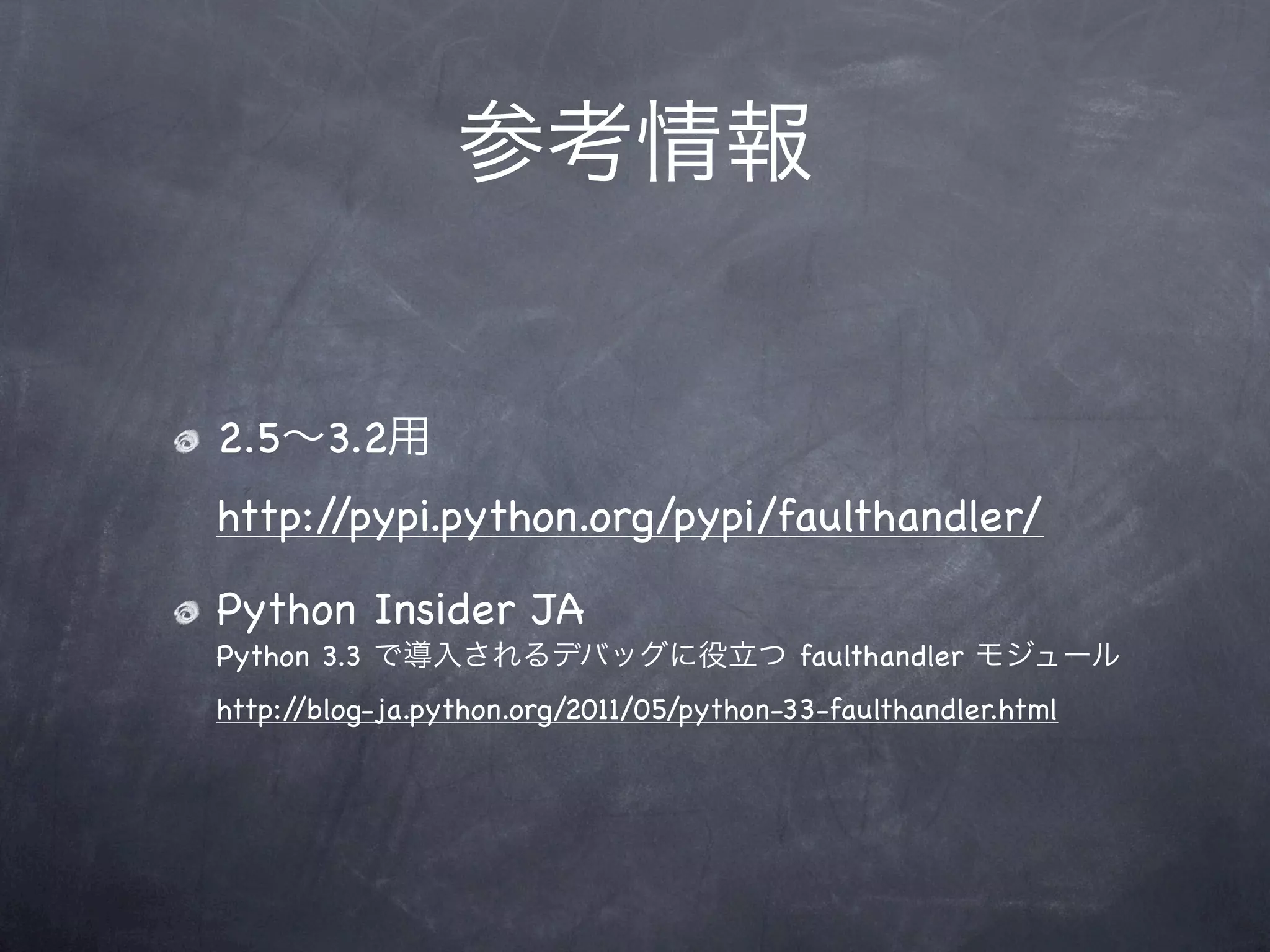 参考情報


2.5∼3.2用
http://pypi.python.org/pypi/faulthandler/

Python Insider JA
Python 3.3 で導入されるデバッグに役立つ faulthandler モジュール
http://blog-ja.python.org/2011/05/python-33-faulthandler.html
 