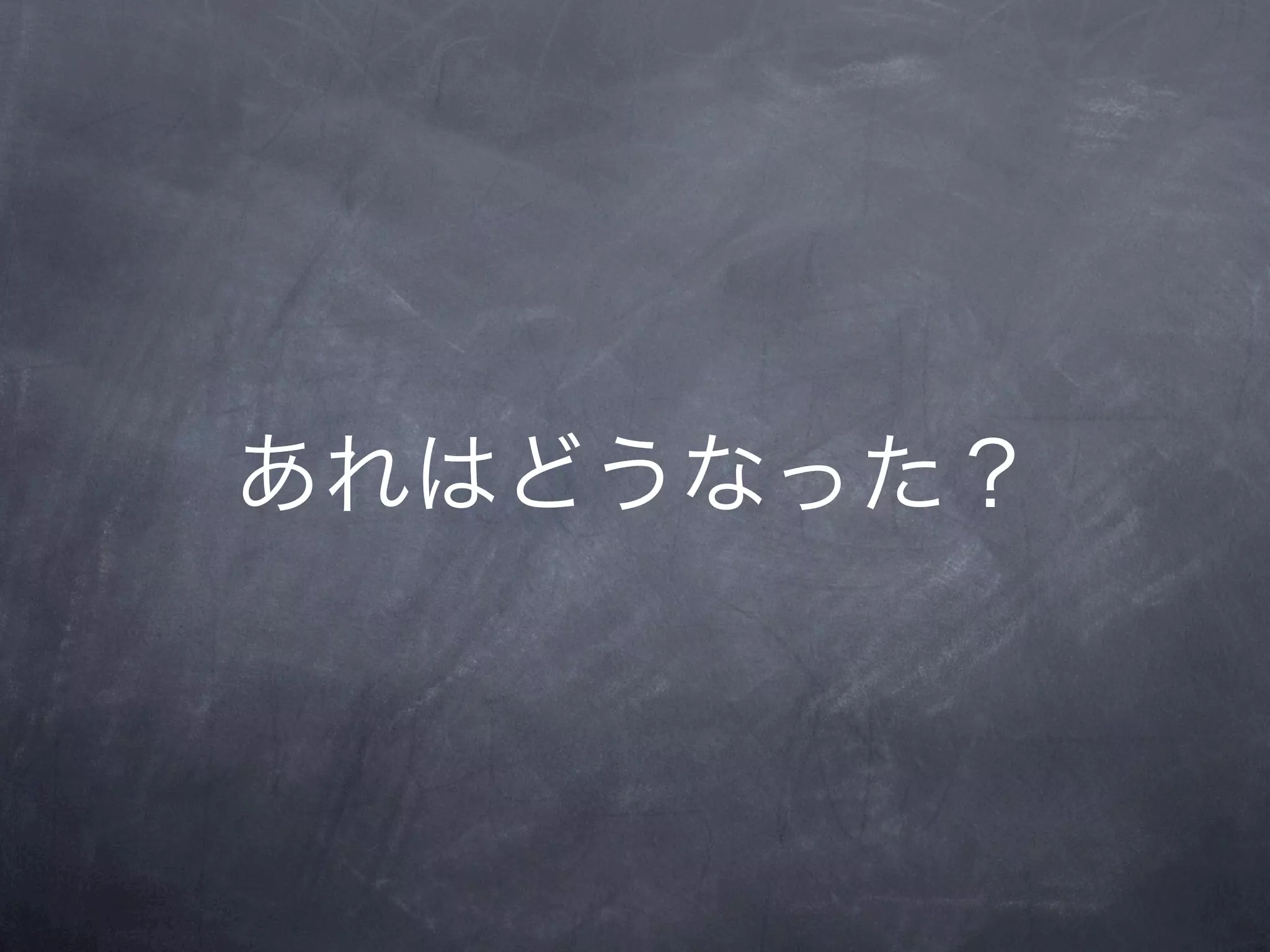あれはどうなった？
 