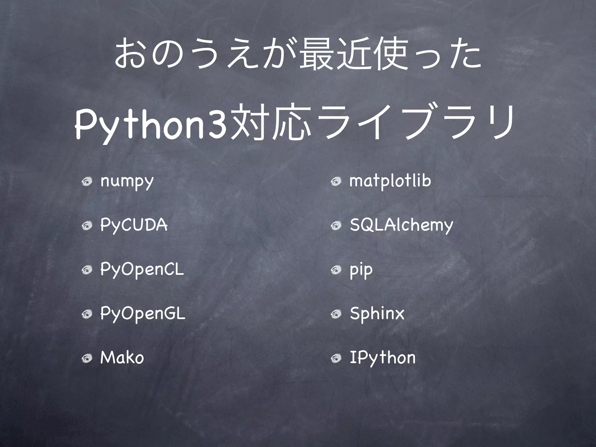 おのうえが最近使った
Python3対応ライブラリ
numpy      matplotlib

PyCUDA     SQLAlchemy

PyOpenCL   pip

PyOpenGL   Sphinx

Mako       IPython
 