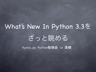 What’s New In Python 3.3を
       ざっと眺める
     Kyoto.py	 Python勉強会	 in	 高槻
 