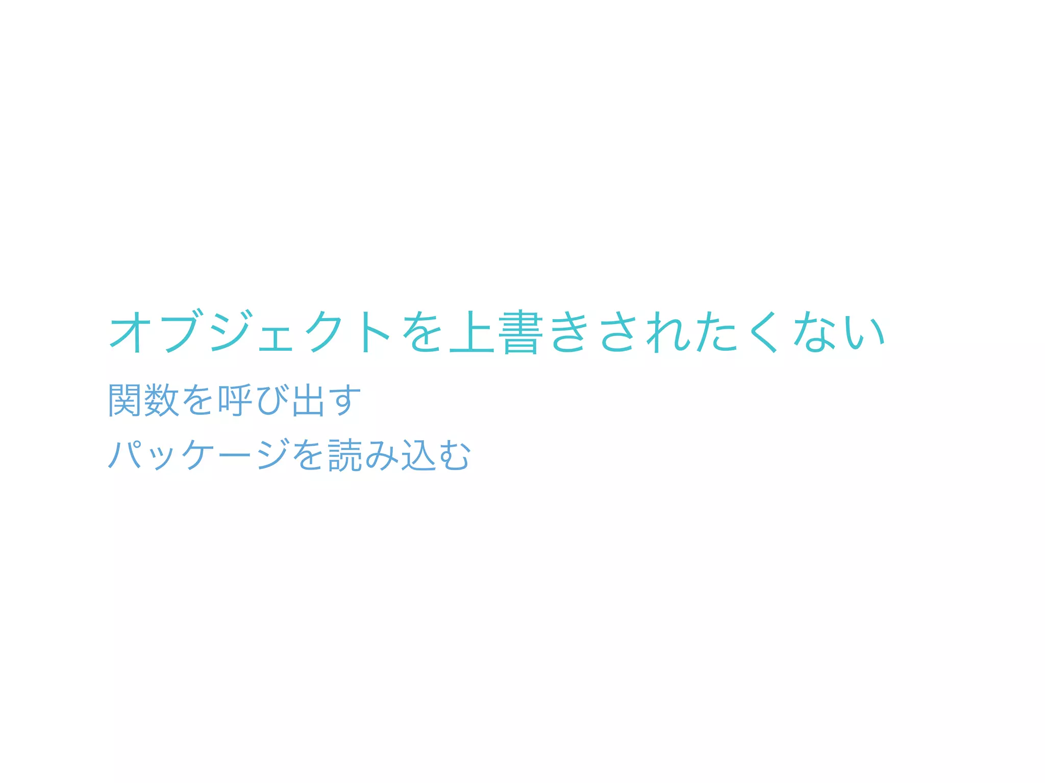 オブジェクトを上書きされたくない
関数を呼び出す
パッケージを読み込む
 