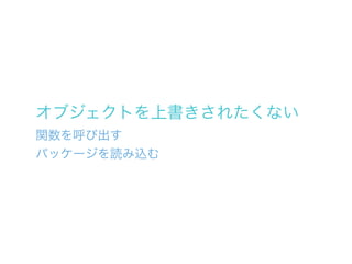 オブジェクトを上書きされたくない
関数を呼び出す
パッケージを読み込む
 